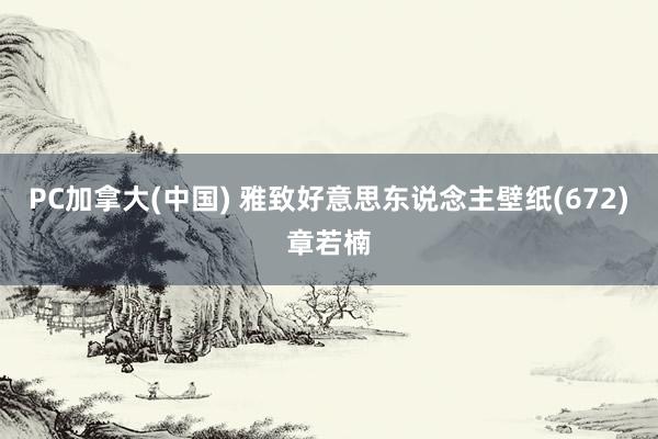 PC加拿大(中国) 雅致好意思东说念主壁纸(672)章若楠