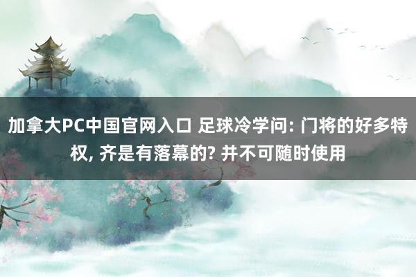   加拿大PC中国官网入口 足球冷学问: 门将的好多特权, 齐是有落幕的? 并不可随时使用